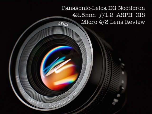 A Pana-Leica Nocticron 42.5mm f/1.2 review – I never should have  